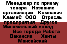 Менеджер по приему товара › Название организации ­ Компания КламаС, ООО › Отрасль предприятия ­ Другое › Минимальный оклад ­ 25 000 - Все города Работа » Вакансии   . Ханты-Мансийский,Нефтеюганск г.